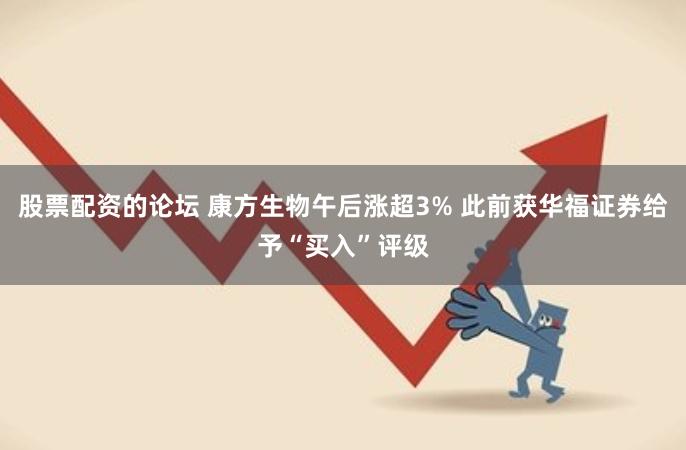 股票配资的论坛 康方生物午后涨超3% 此前获华福证券给予“买入”评级