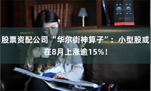 股票资配公司 “华尔街神算子”：小型股或在8月上涨逾15%！
