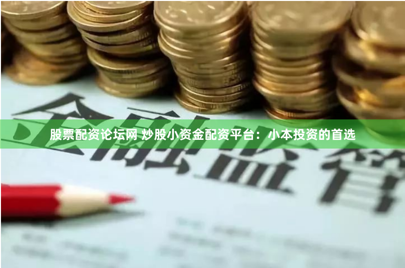 股票配资论坛网 炒股小资金配资平台：小本投资的首选