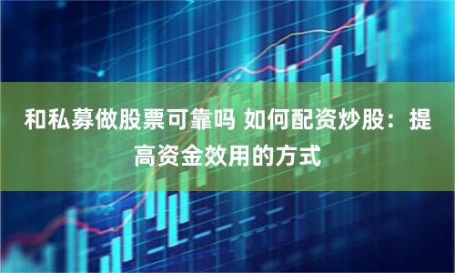 和私募做股票可靠吗 如何配资炒股：提高资金效用的方式