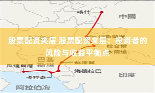 股票配资夹层 股票配资夹层：投资者的风险与收益平衡点