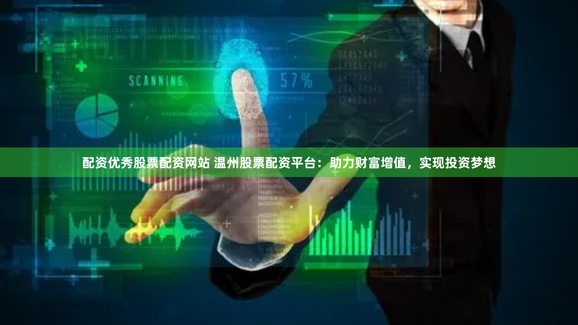 配资优秀股票配资网站 温州股票配资平台：助力财富增值，实现投资梦想