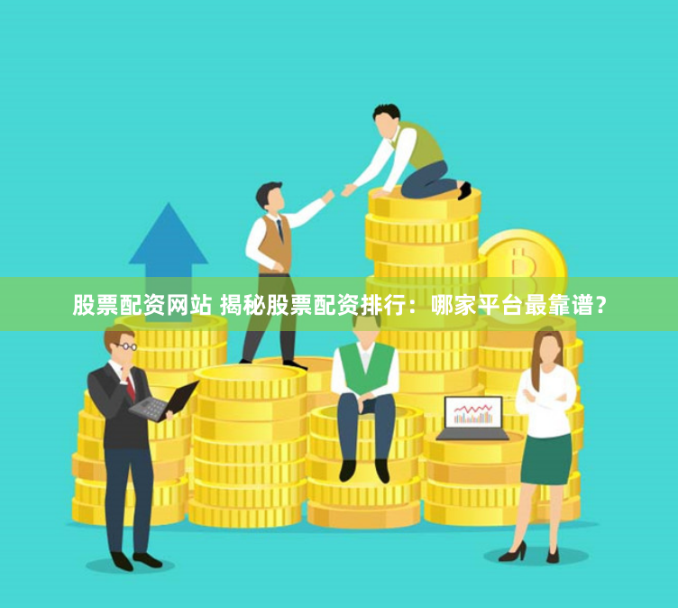 股票配资网站 揭秘股票配资排行：哪家平台最靠谱？
