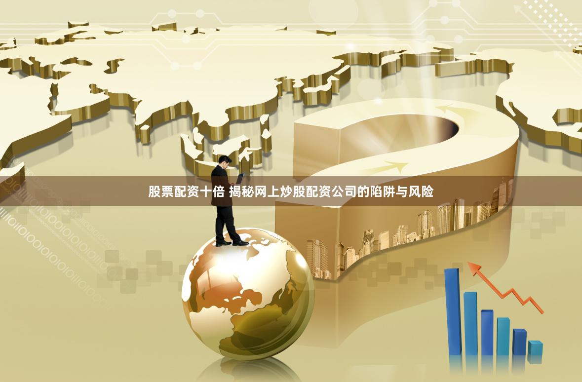 股票配资十倍 揭秘网上炒股配资公司的陷阱与风险