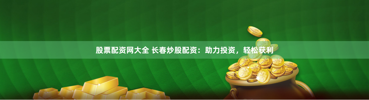 股票配资网大全 长春炒股配资:助力投资,轻松获利