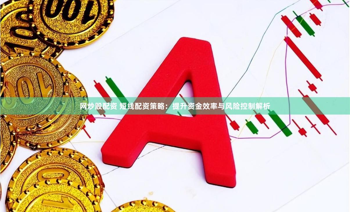 网炒股配资 短线配资策略：提升资金效率与风险控制解析